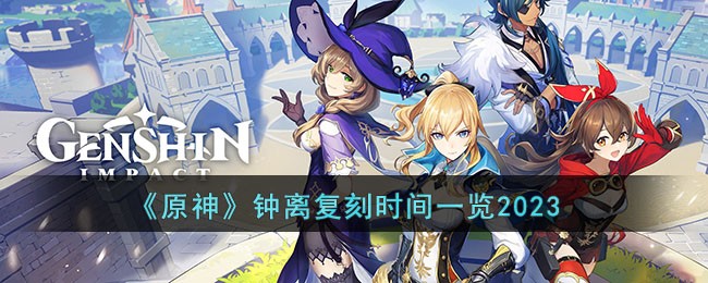 原神钟离2023啥时候复刻_原神钟离复刻时间详情