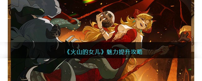 火山的女儿怎么增加魅力-魅力值提升方法攻略