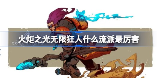 火炬之光无限狂人什么流派最厉害 火炬之光无限狂人加点流派攻略