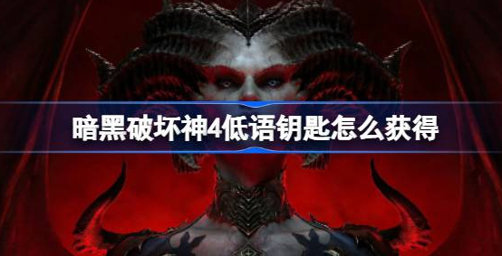 暗黑破坏神4低语钥匙怎么获得-暗黑破坏神4低语钥匙获取教程