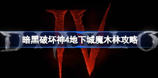 暗黑破坏神4魔木林在哪里-暗黑破坏神4魔木林位置分享