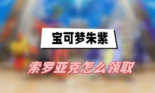 宝可梦朱紫索罗亚克怎么获得-宝可梦朱紫索罗亚克领取方法分享